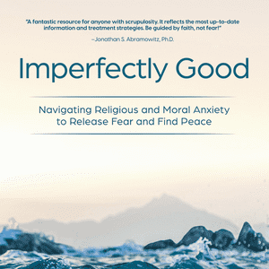 Imperfectly Good: Navigating Religious & Moral Anxiety to Release Fear and Find Peace